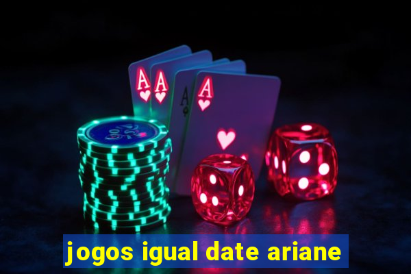 jogos igual date ariane