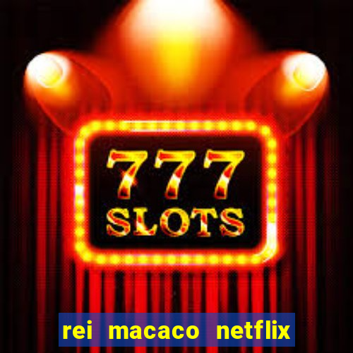 rei macaco netflix 3 temporada