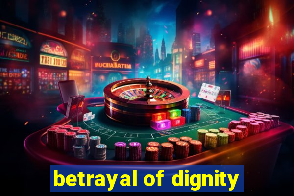 betrayal of dignity