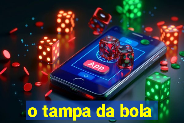 o tampa da bola