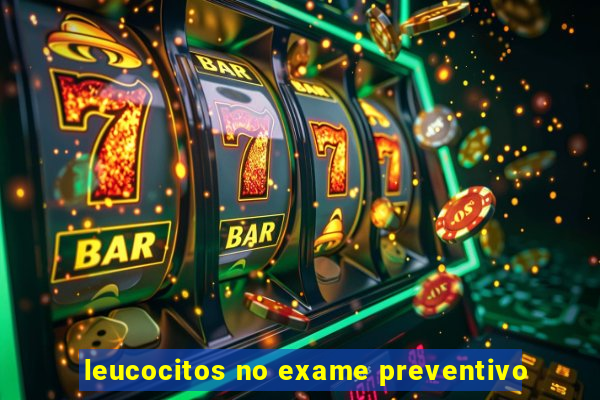 leucocitos no exame preventivo