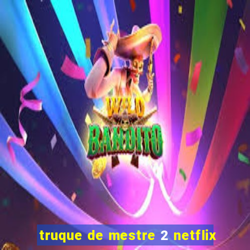 truque de mestre 2 netflix