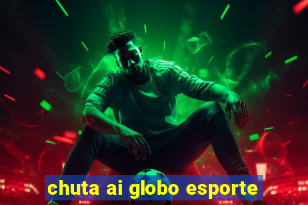 chuta ai globo esporte