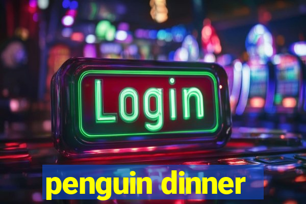 penguin dinner