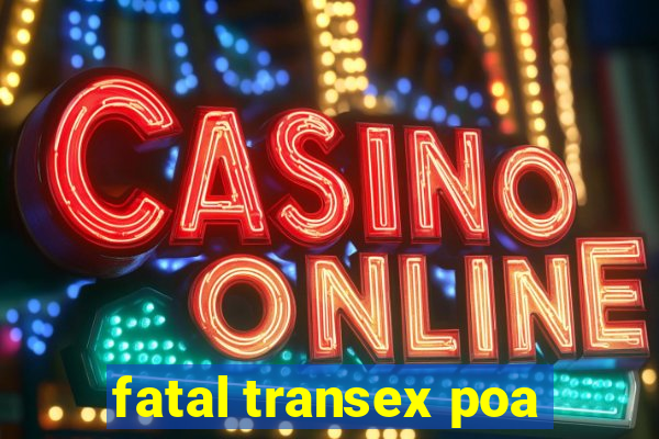 fatal transex poa