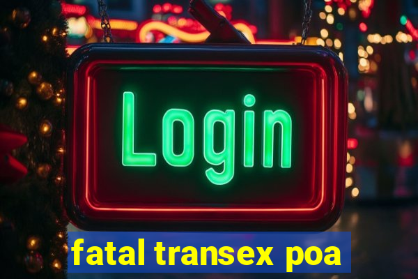 fatal transex poa