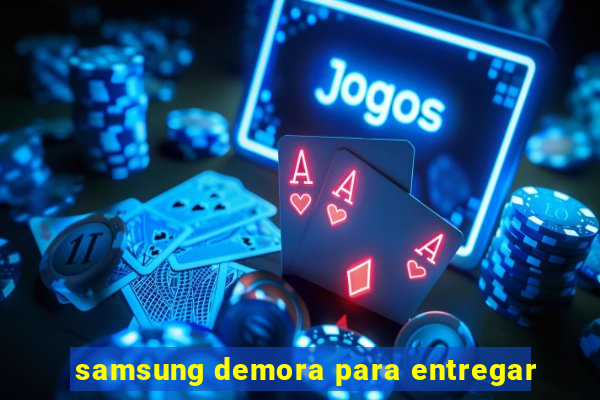 samsung demora para entregar