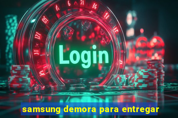 samsung demora para entregar