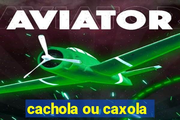 cachola ou caxola