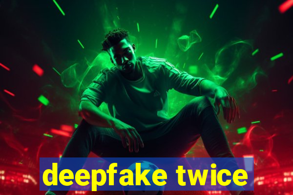 deepfake twice