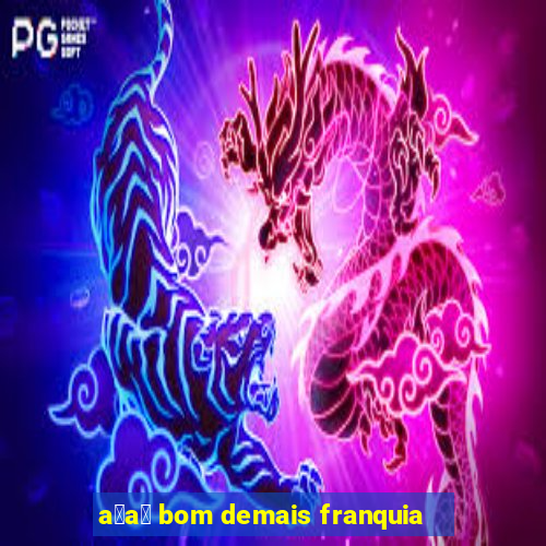 a莽a铆 bom demais franquia