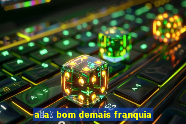 a莽a铆 bom demais franquia