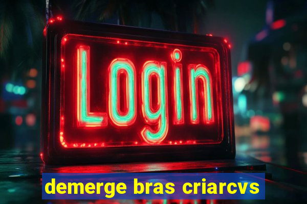 demerge bras criarcvs