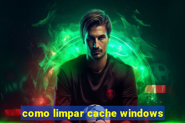 como limpar cache windows