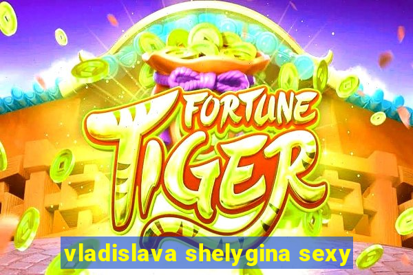 vladislava shelygina sexy