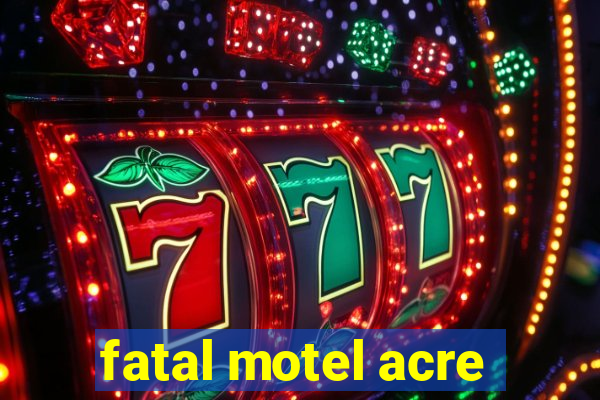 fatal motel acre