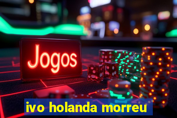 ivo holanda morreu