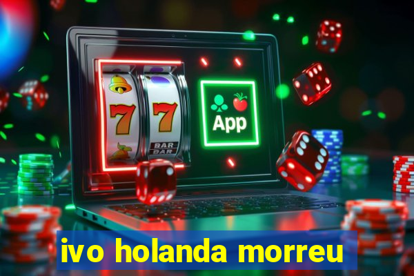 ivo holanda morreu