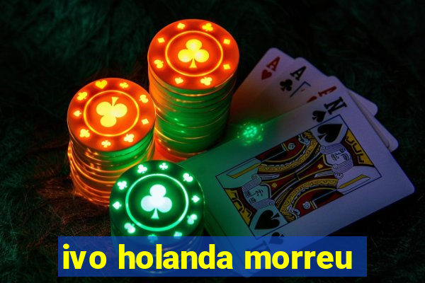 ivo holanda morreu