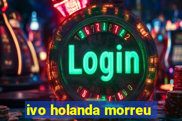 ivo holanda morreu