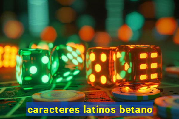 caracteres latinos betano