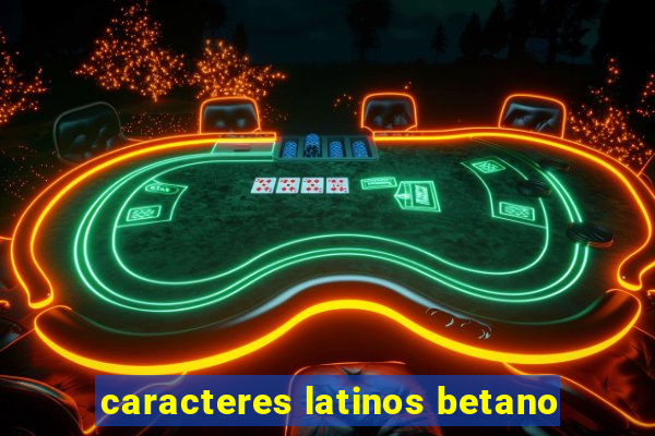 caracteres latinos betano