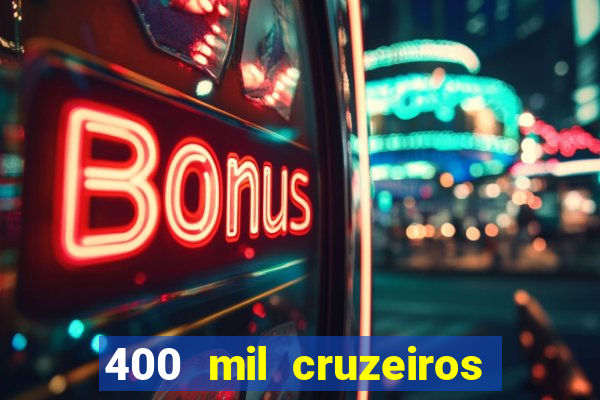 400 mil cruzeiros em reais