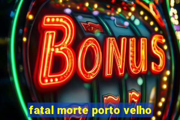 fatal morte porto velho