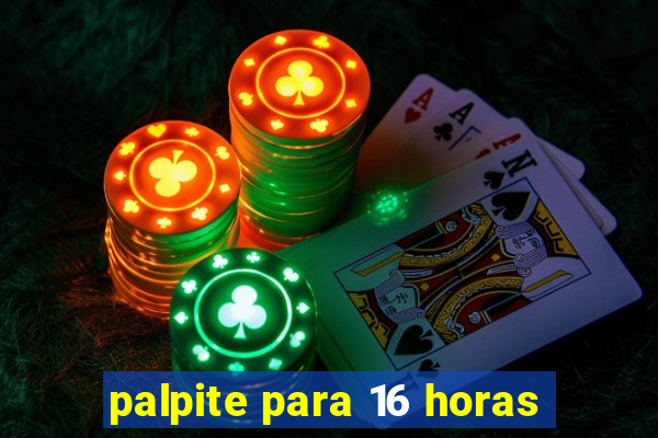 palpite para 16 horas