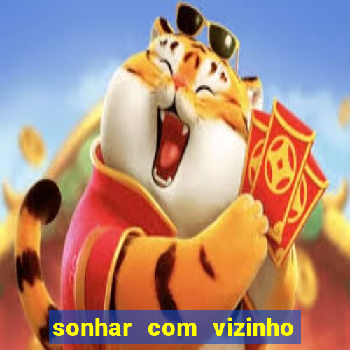 sonhar com vizinho jogo do bicho