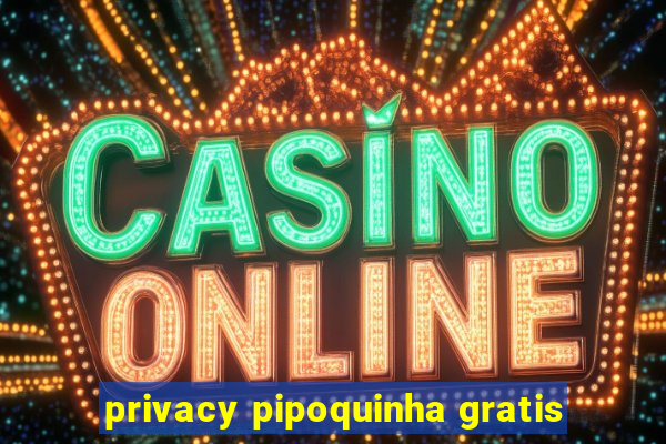 privacy pipoquinha gratis