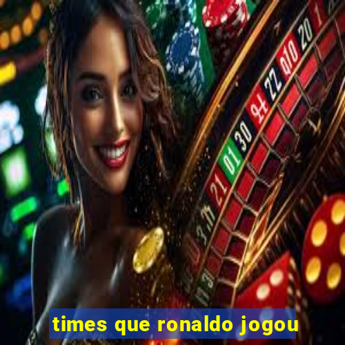 times que ronaldo jogou