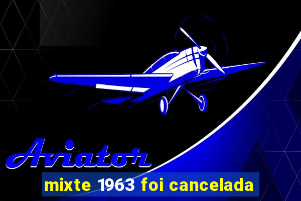 mixte 1963 foi cancelada