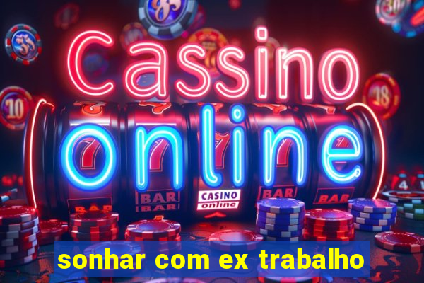 sonhar com ex trabalho