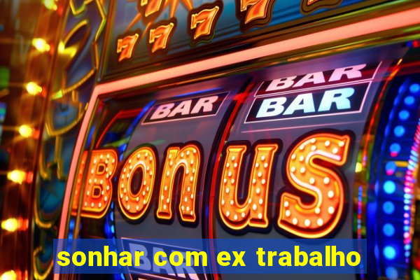 sonhar com ex trabalho