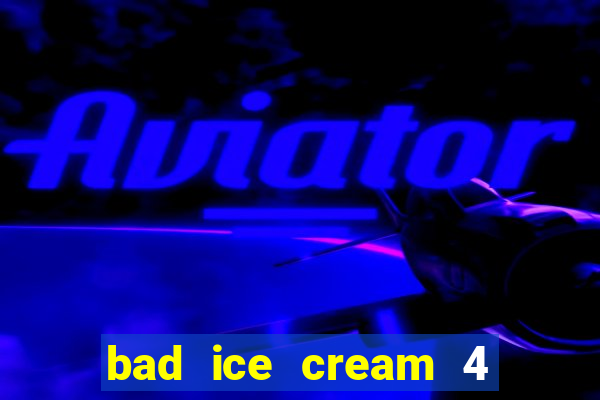 bad ice cream 4 click jogos