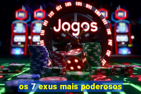 os 7 exus mais poderosos