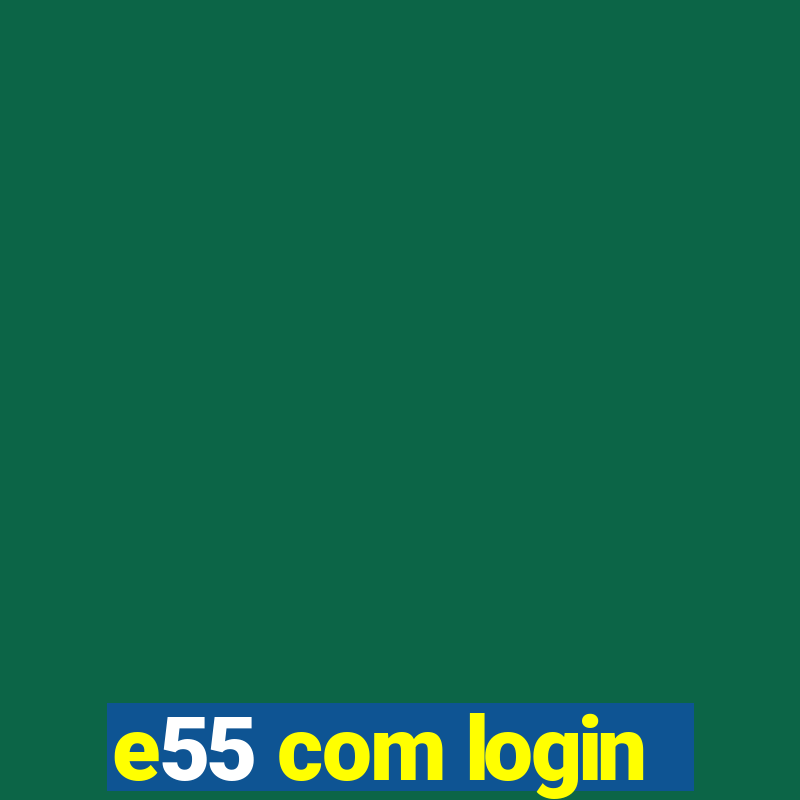 e55 com login