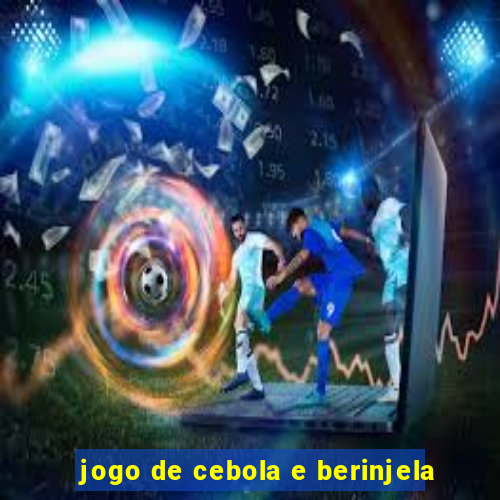 jogo de cebola e berinjela