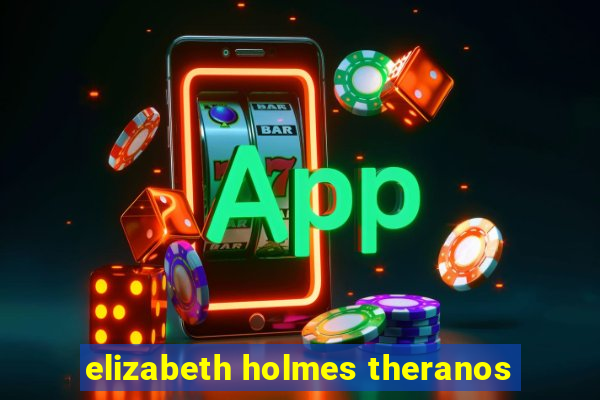 elizabeth holmes theranos