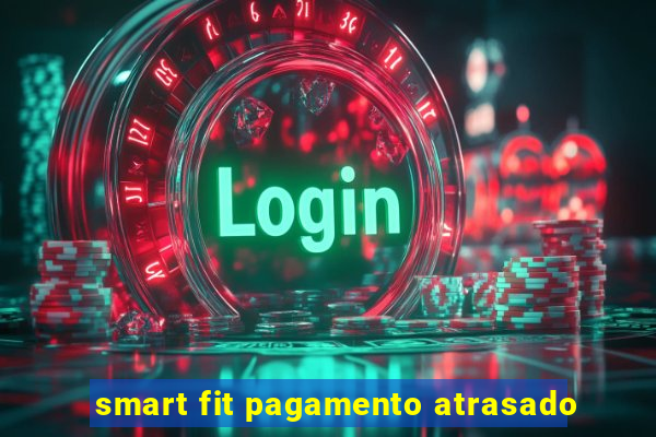 smart fit pagamento atrasado