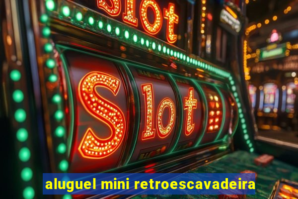 aluguel mini retroescavadeira