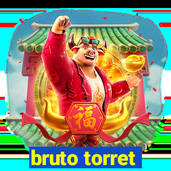 bruto torret