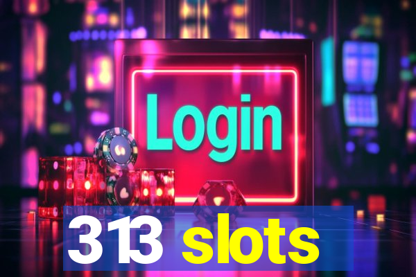 313 slots