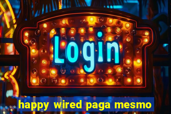 happy wired paga mesmo