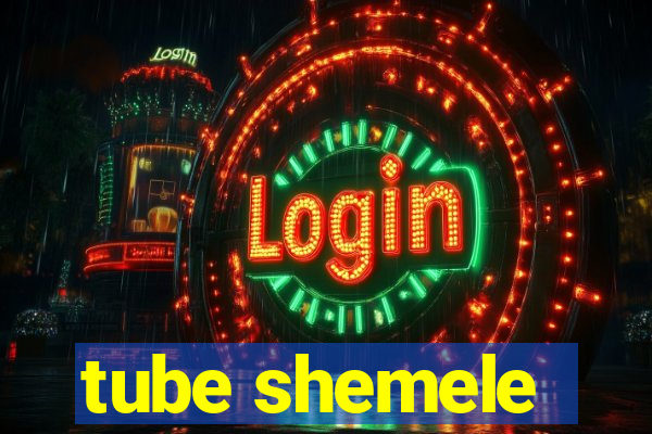 tube shemele