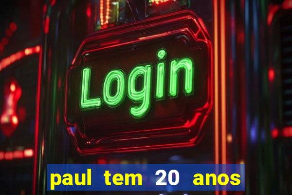 paul tem 20 anos de idade. a idade dele