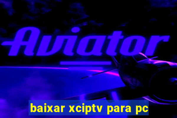 baixar xciptv para pc