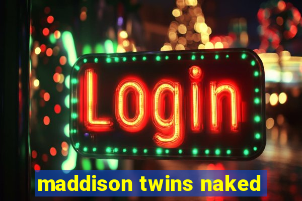 maddison twins naked