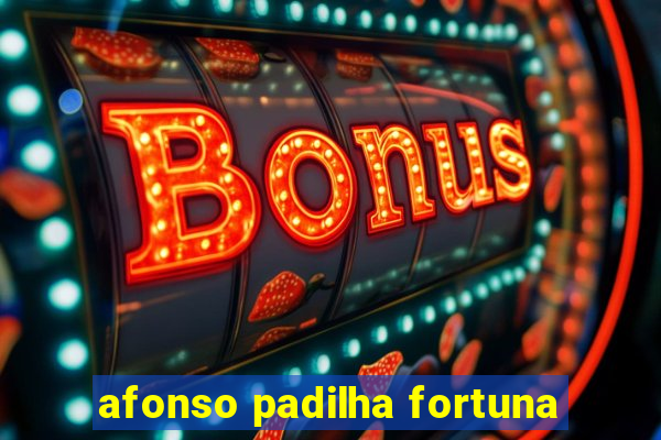 afonso padilha fortuna